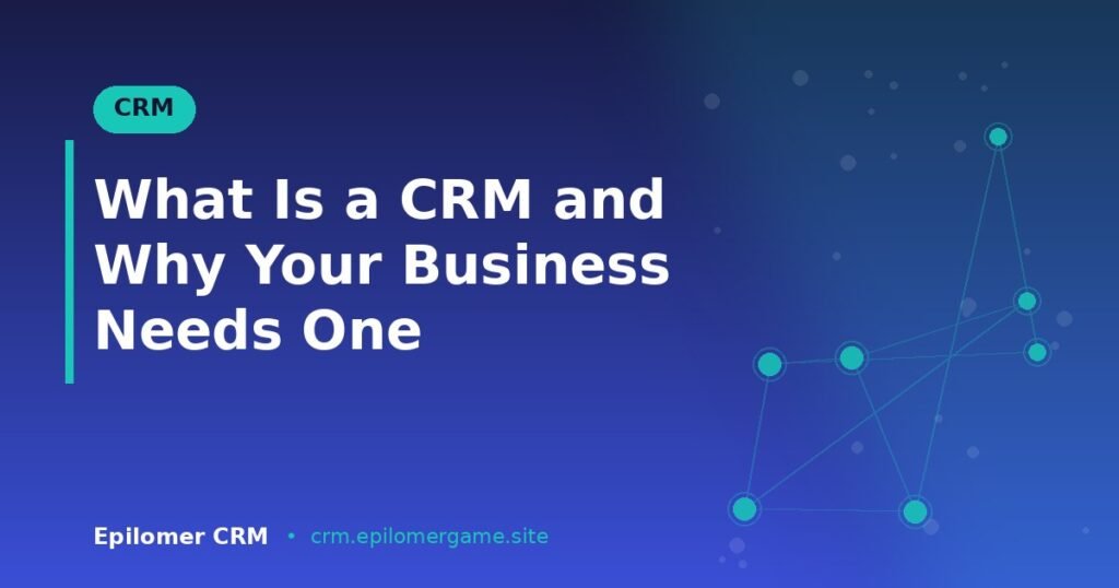 What Is a CRM and Why Your Business Needs One