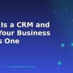 What Is a CRM and Why Your Business Needs One