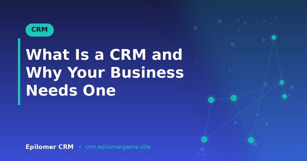 What Is a CRM and Why Your Business Needs One