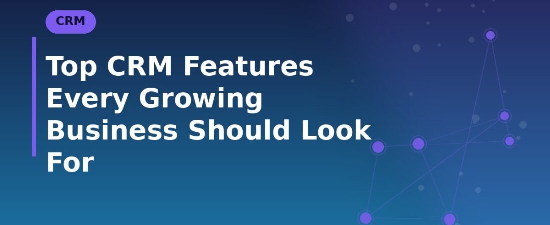 Top CRM Features Every Growing Business Should Look For