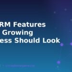 Top CRM Features Every Growing Business Should Look For