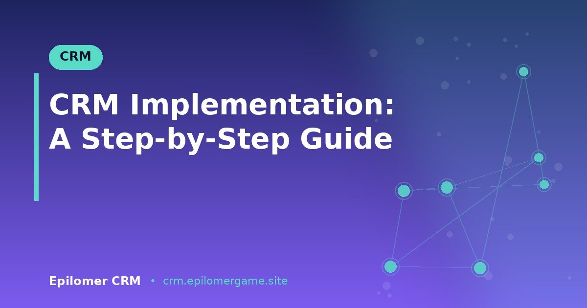 CRM Implementation: A Step-by-Step Guide