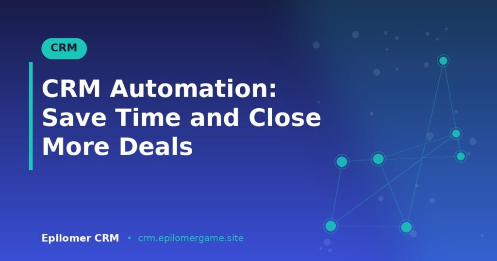 CRM Automation: Save Time and Close More Deals