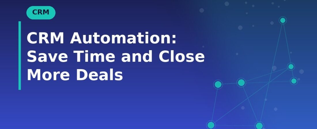 CRM Automation: Save Time and Close More Deals