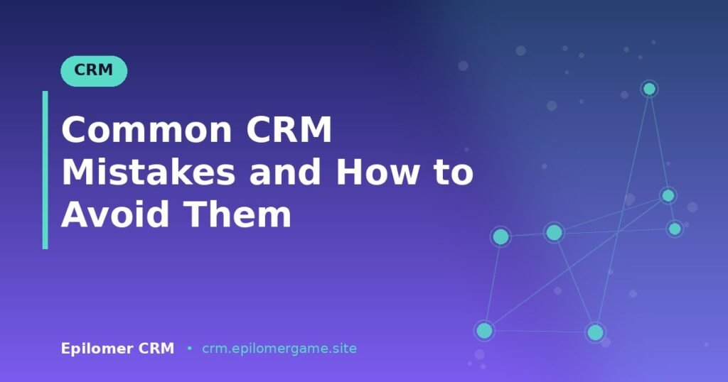 Common CRM Mistakes and How to Avoid Them