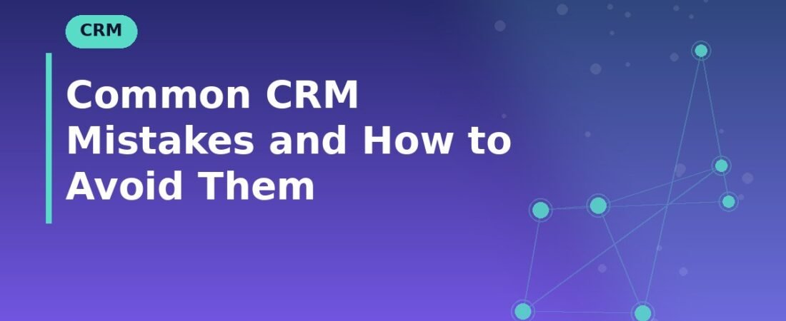Common CRM Mistakes and How to Avoid Them