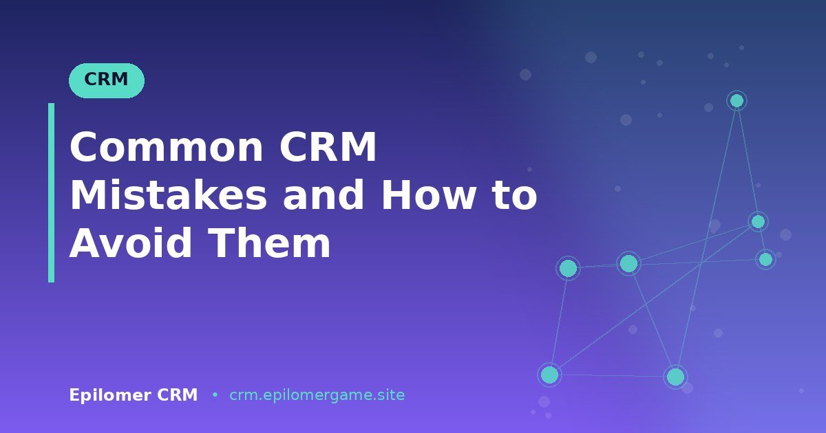 Common CRM Mistakes and How to Avoid Them